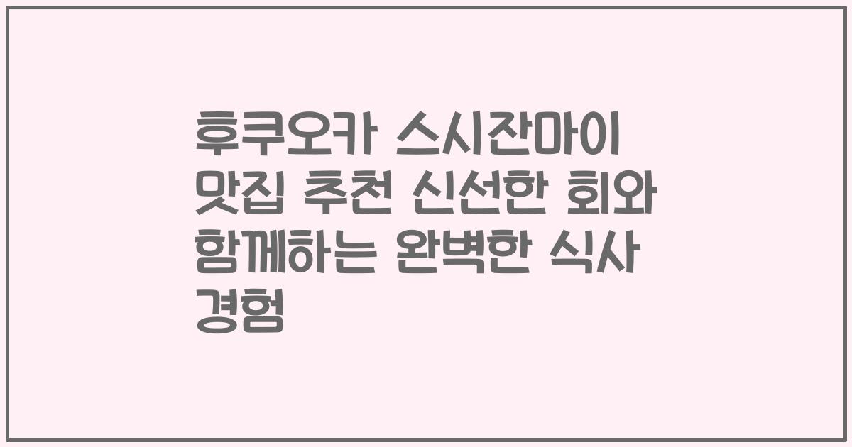 후쿠오카 스시잔마이 맛집 추천 신선한 회와 함께하는 완벽한 식사 경험