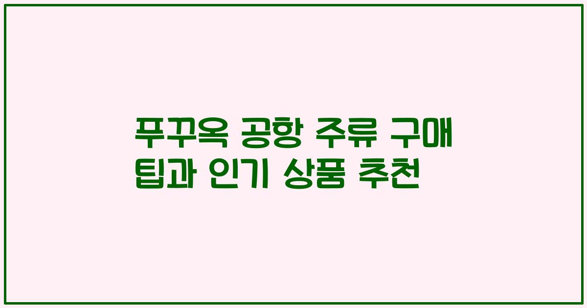 푸꾸옥 공항 주류 구매 팁과 인기 상품 추천