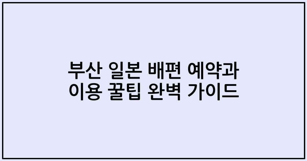 부산 일본 배편 예약과 이용 꿀팁 완벽 가이드