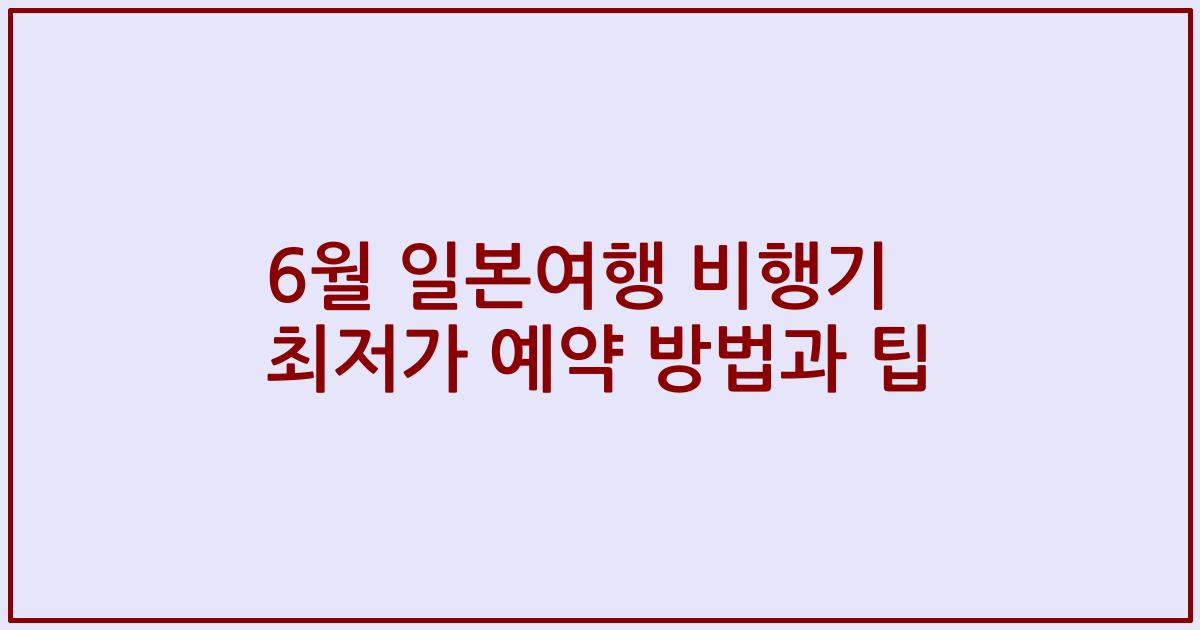 6월 일본여행 비행기 최저가 예약 방법과 팁