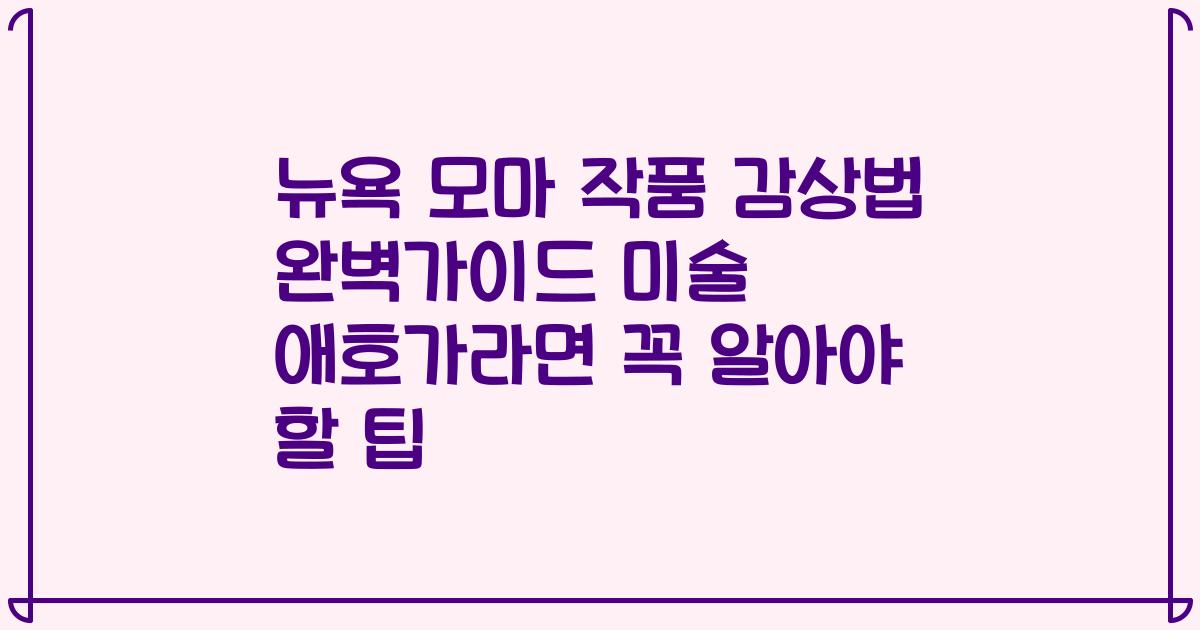 뉴욕 모마 작품 감상법 완벽가이드 미술 애호가라면 꼭 알아야 할 팁