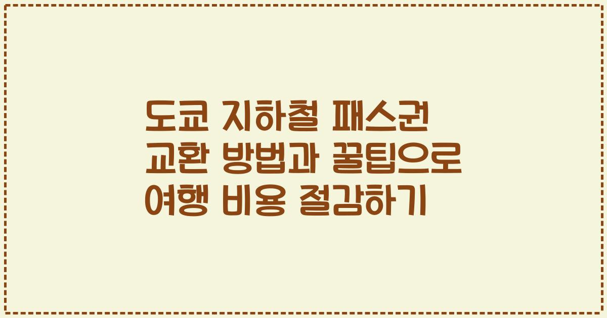 도쿄 지하철 패스권 교환 방법과 꿀팁으로 여행 비용 절감하기
