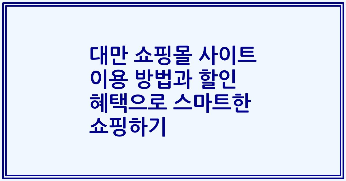 대만 쇼핑몰 사이트 이용 방법과 할인 혜택으로 스마트한 쇼핑하기