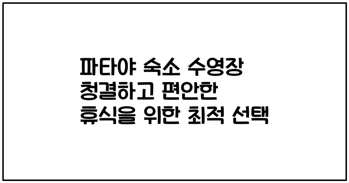 파타야 숙소 수영장 청결하고 편안한 휴식을 위한 최적 선택