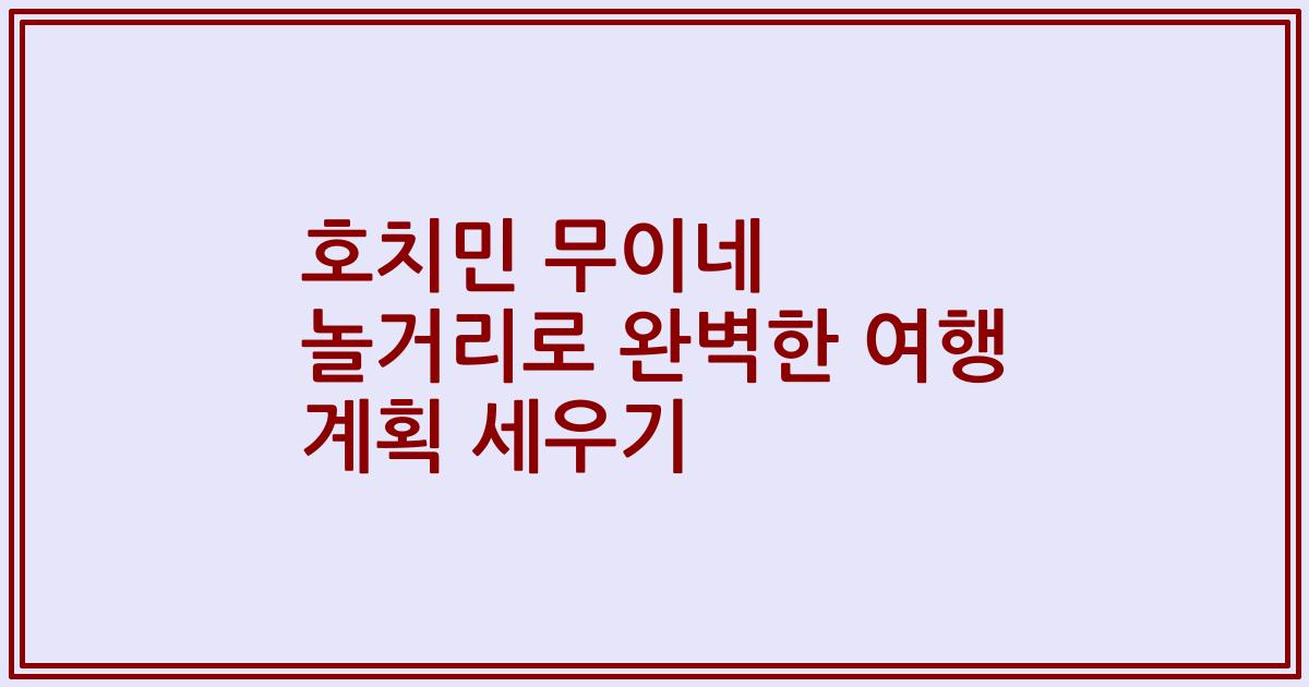 호치민 무이네 놀거리로 완벽한 여행 계획 세우기