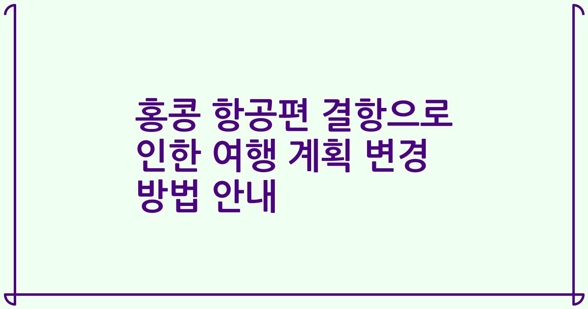 홍콩 항공편 결항으로 인한 여행 계획 변경 방법 안내