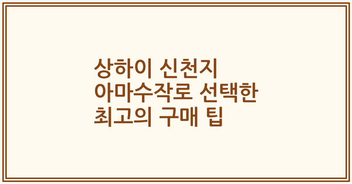 상하이 신천지 아마수작로 선택한 최고의 구매 팁