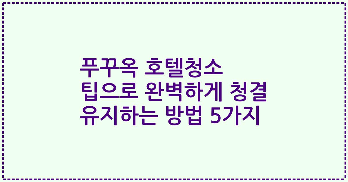 푸꾸옥 호텔청소 팁으로 완벽하게 청결 유지하는 방법 5가지