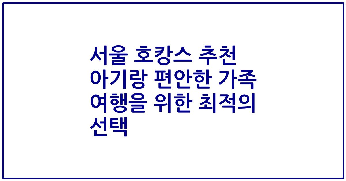 서울 호캉스 추천 아기랑 편안한 가족 여행을 위한 최적의 선택
