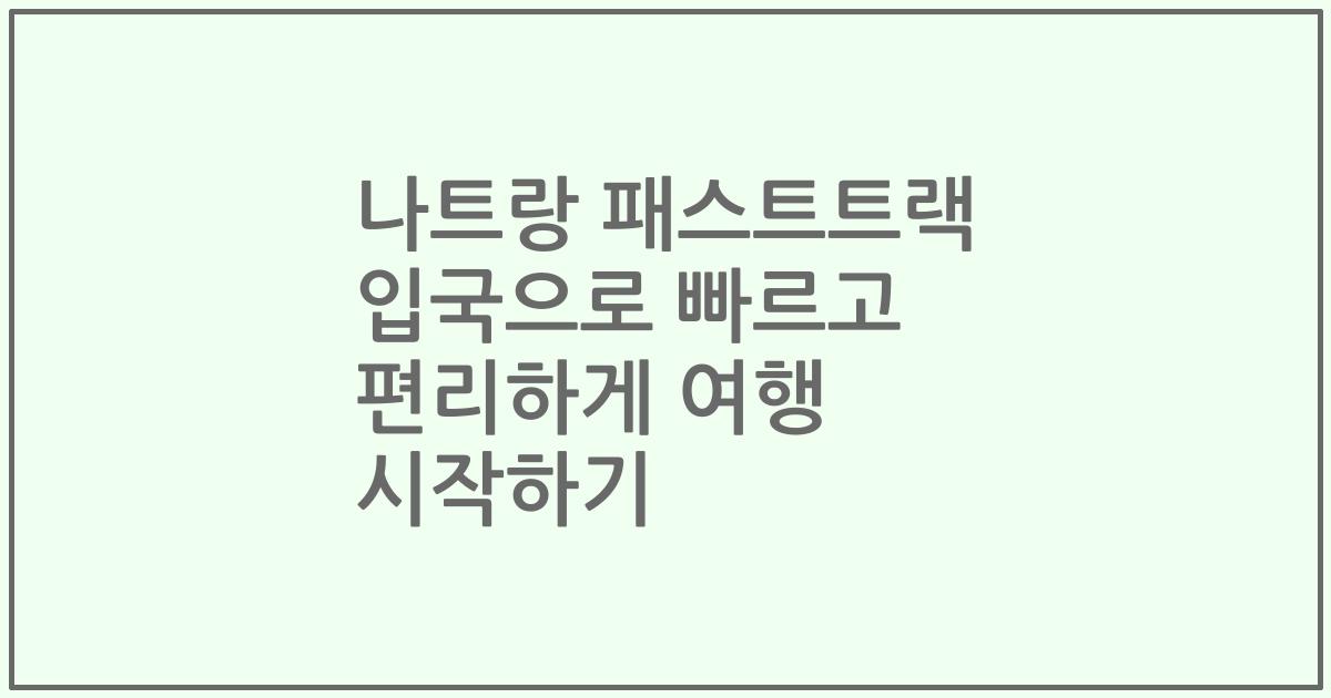 나트랑 패스트트랙 입국으로 빠르고 편리하게 여행 시작하기