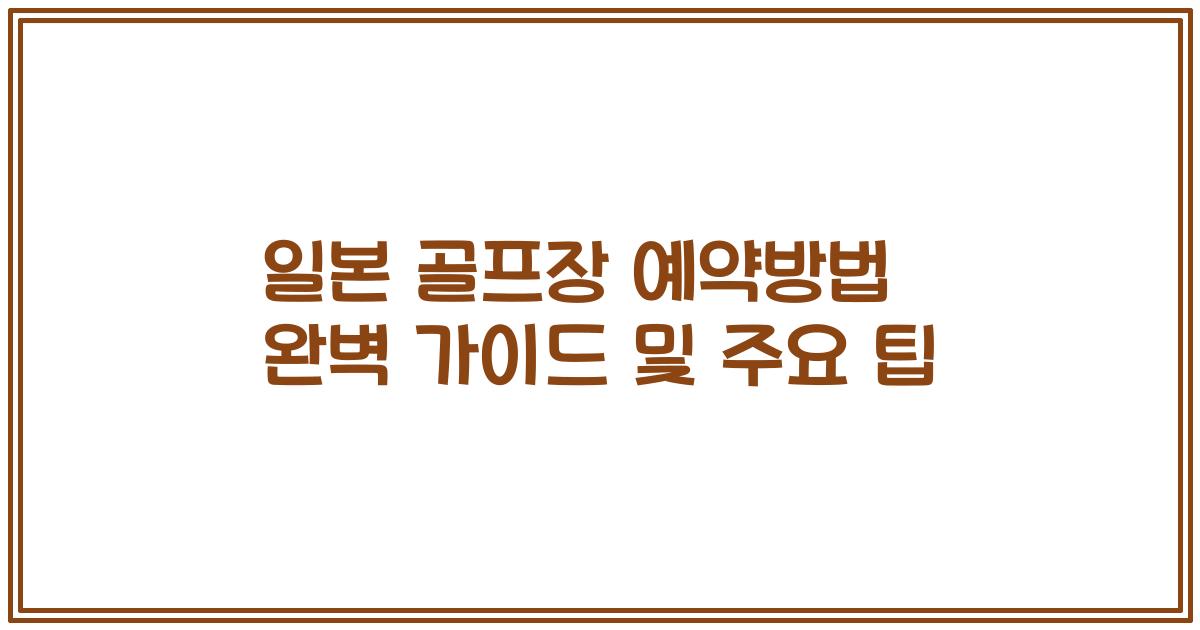 일본 골프장 예약방법 완벽 가이드 및 주요 팁