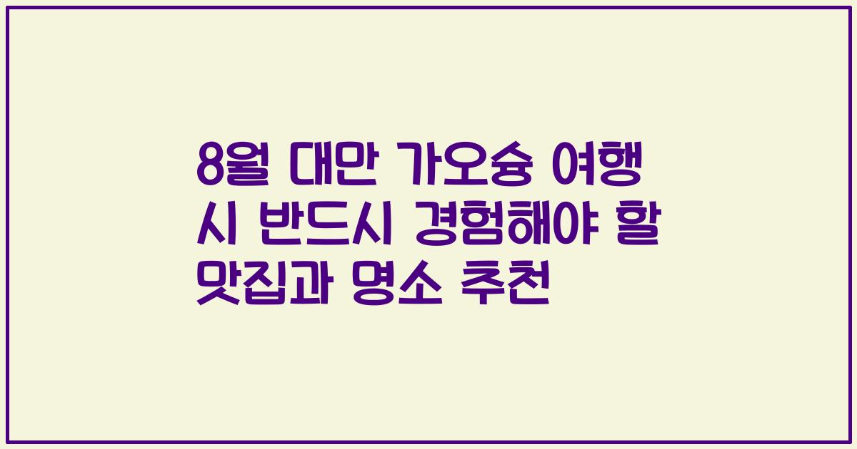 8월 대만 가오슝 여행 시 반드시 경험해야 할 맛집과 명소 추천
