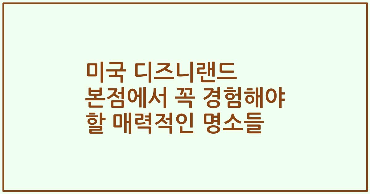 미국 디즈니랜드 본점에서 꼭 경험해야 할 매력적인 명소들