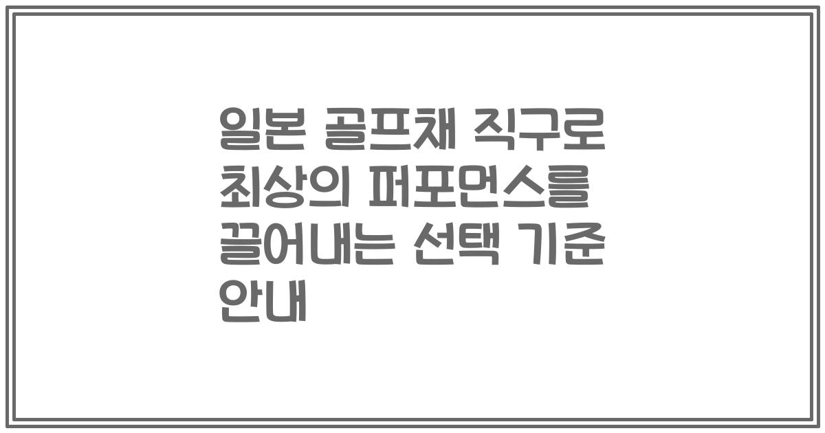 일본 골프채 직구로 최상의 퍼포먼스를 끌어내는 선택 기준 안내