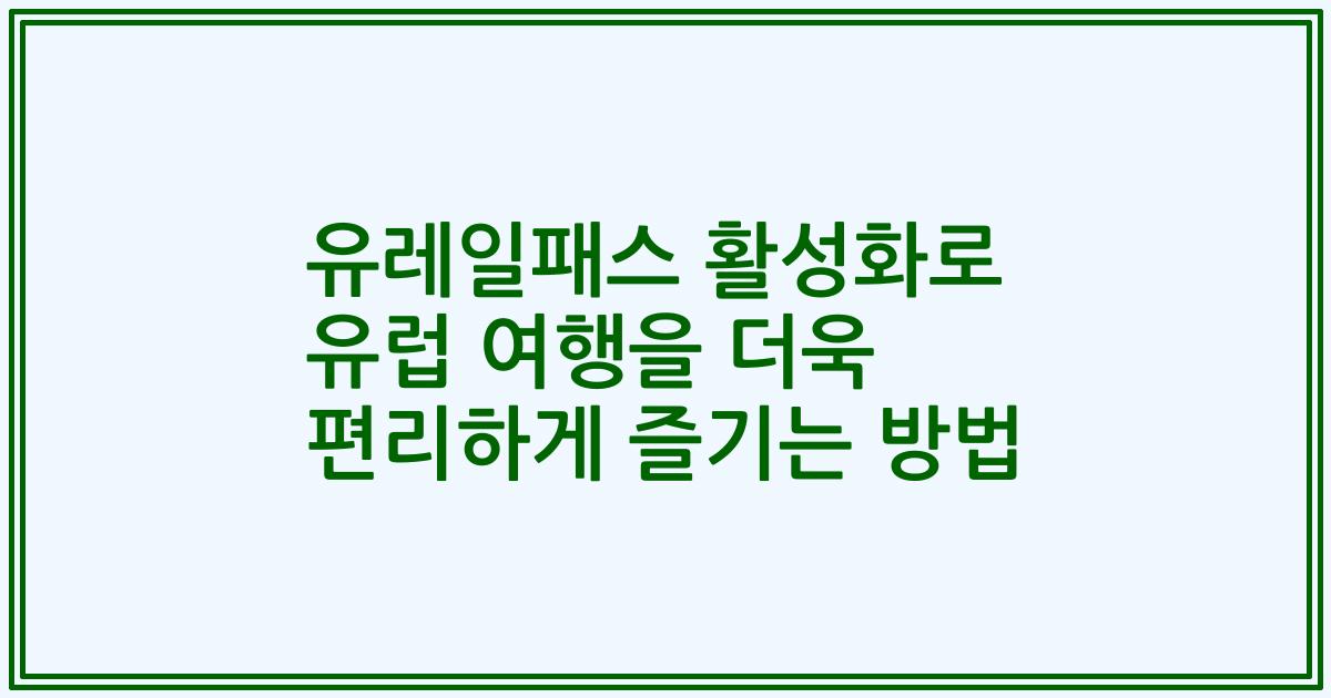 유레일패스 활성화로 유럽 여행을 더욱 편리하게 즐기는 방법