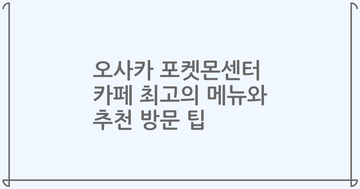 오사카 포켓몬센터 카페 최고의 메뉴와 추천 방문 팁