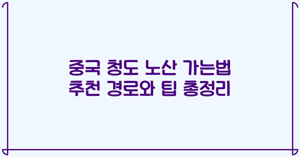 중국 청도 노산 가는법 추천 경로와 팁 총정리