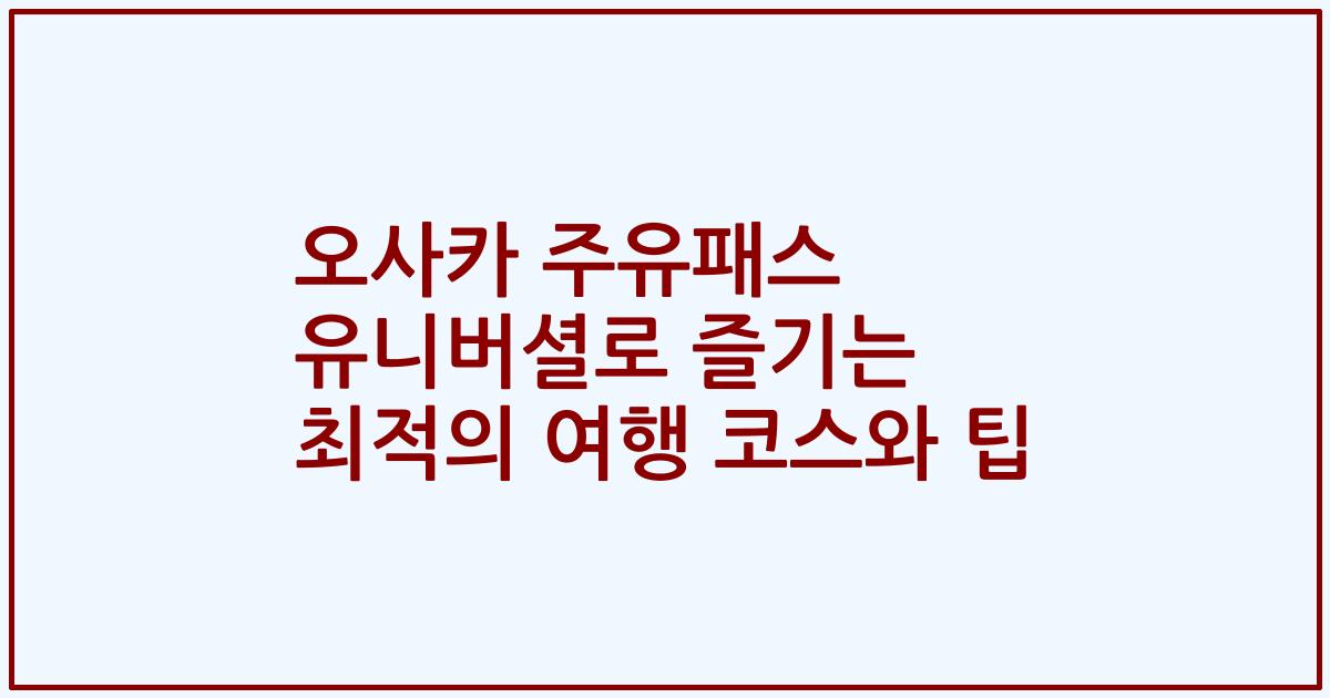 오사카 주유패스 유니버셜로 즐기는 최적의 여행 코스와 팁