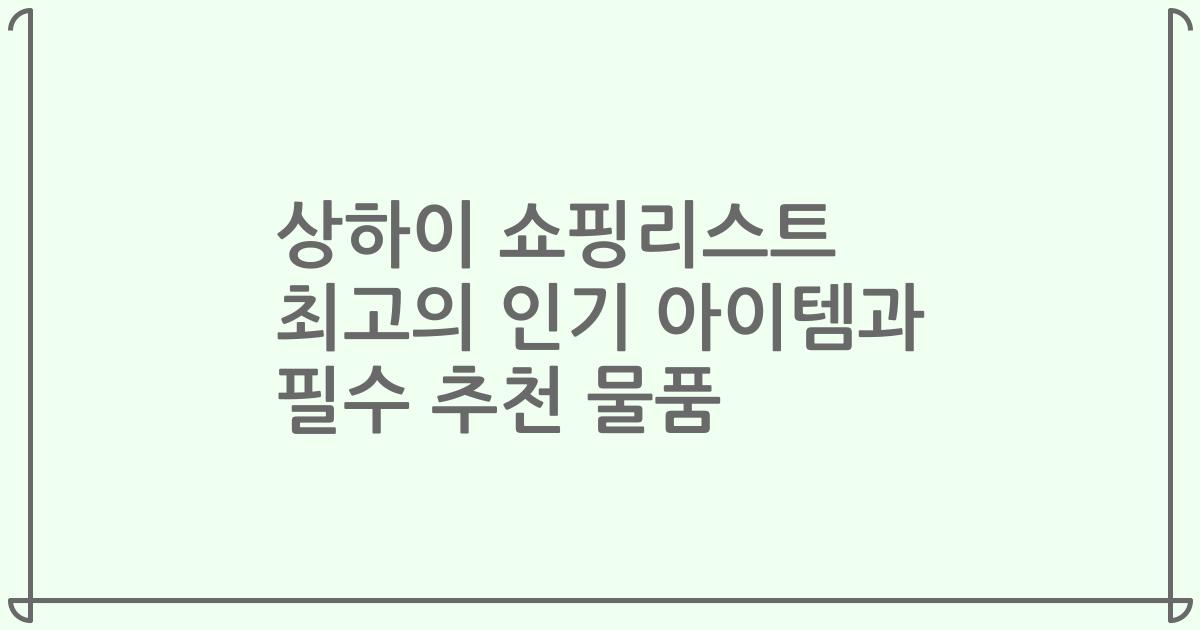 상하이 쇼핑리스트 최고의 인기 아이템과 필수 추천 물품