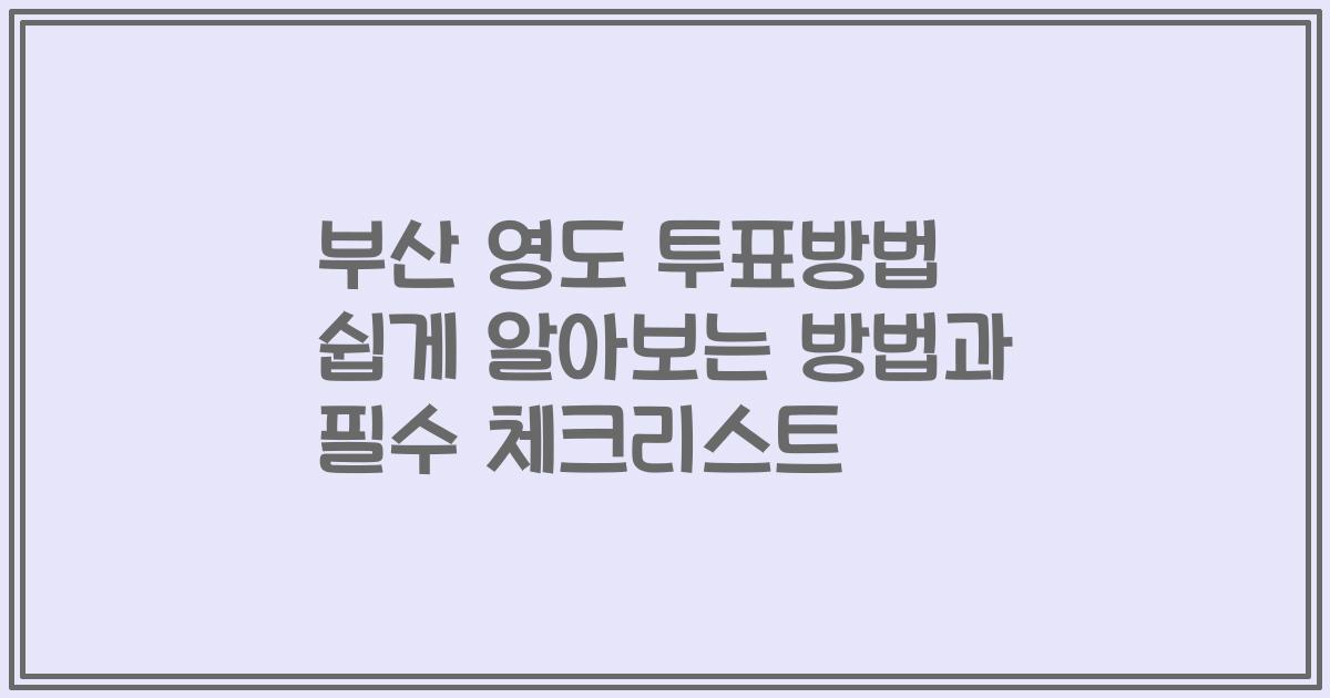 부산 영도 투표방법 쉽게 알아보는 방법과 필수 체크리스트