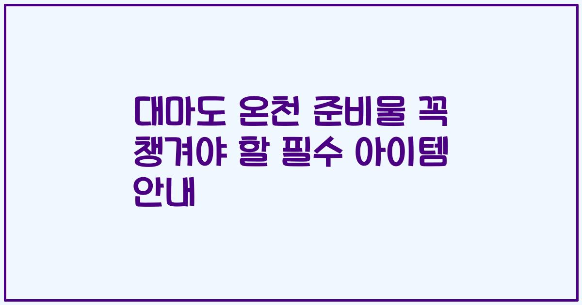 대마도 온천 준비물 꼭 챙겨야 할 필수 아이템 안내