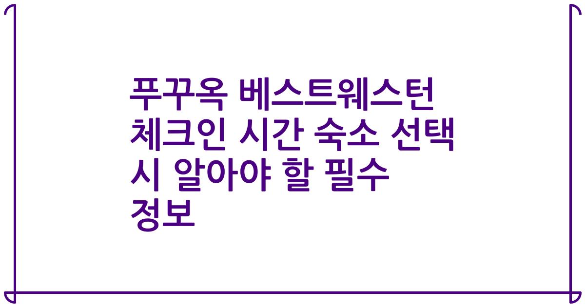 푸꾸옥 베스트웨스턴 체크인 시간 숙소 선택 시 알아야 할 필수 정보
