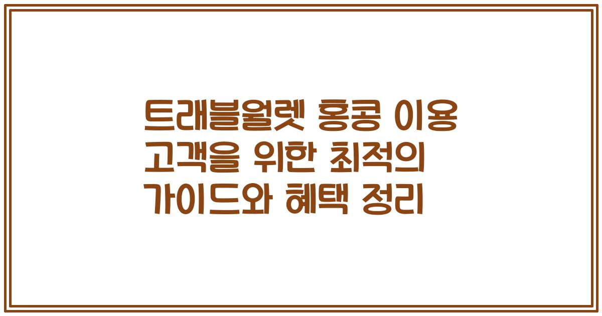 트래블월렛 홍콩 이용 고객을 위한 최적의 가이드와 혜택 정리