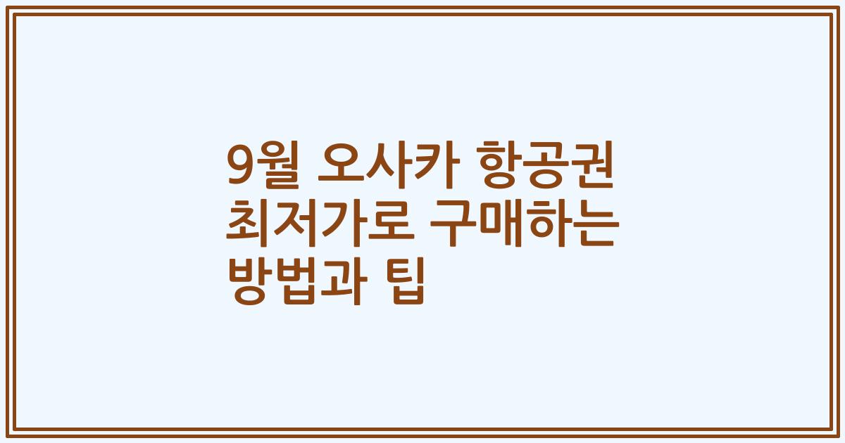 9월 오사카 항공권 최저가로 구매하는 방법과 팁