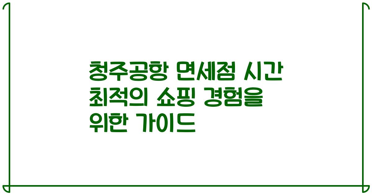 청주공항 면세점 시간 최적의 쇼핑 경험을 위한 가이드