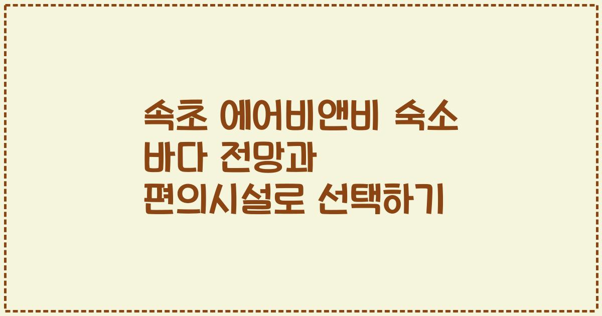 속초 에어비앤비 숙소 바다 전망과 편의시설로 선택하기