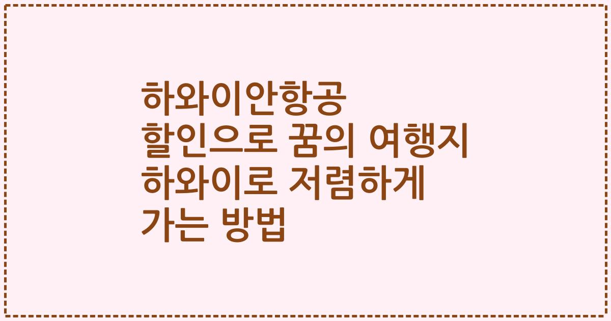 하와이안항공 할인으로 꿈의 여행지 하와이로 저렴하게 가는 방법