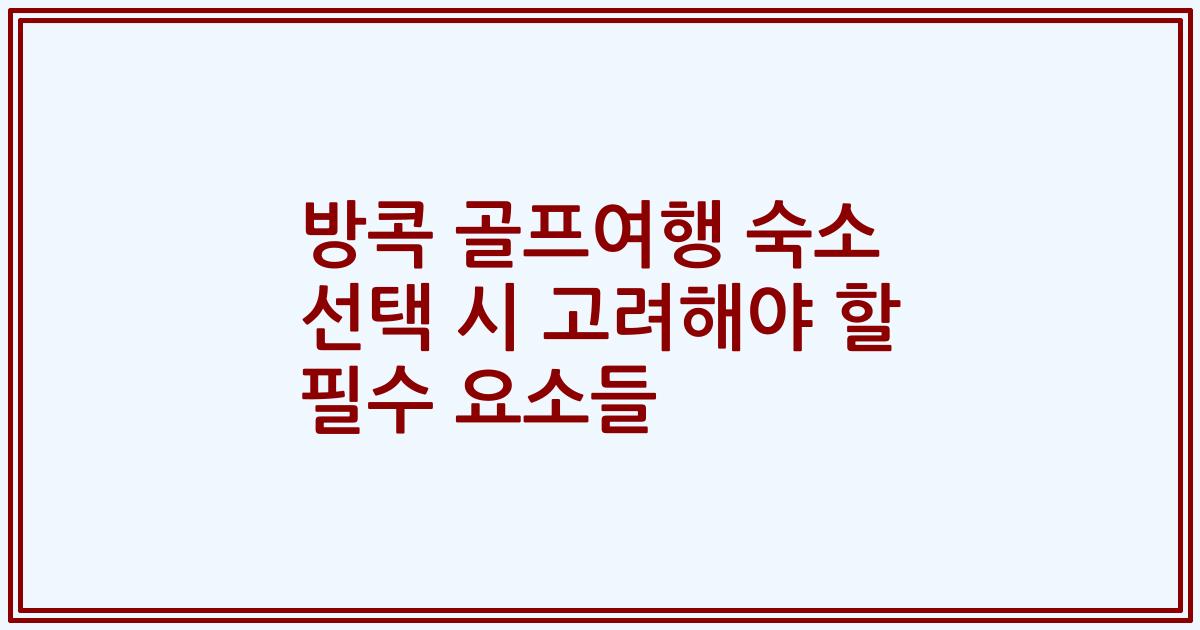 방콕 골프여행 숙소 선택 시 고려해야 할 필수 요소들
