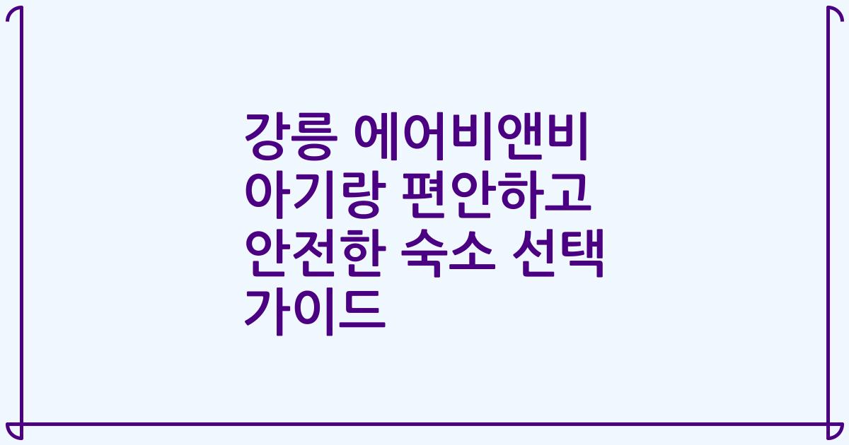 강릉 에어비앤비 아기랑 편안하고 안전한 숙소 선택 가이드