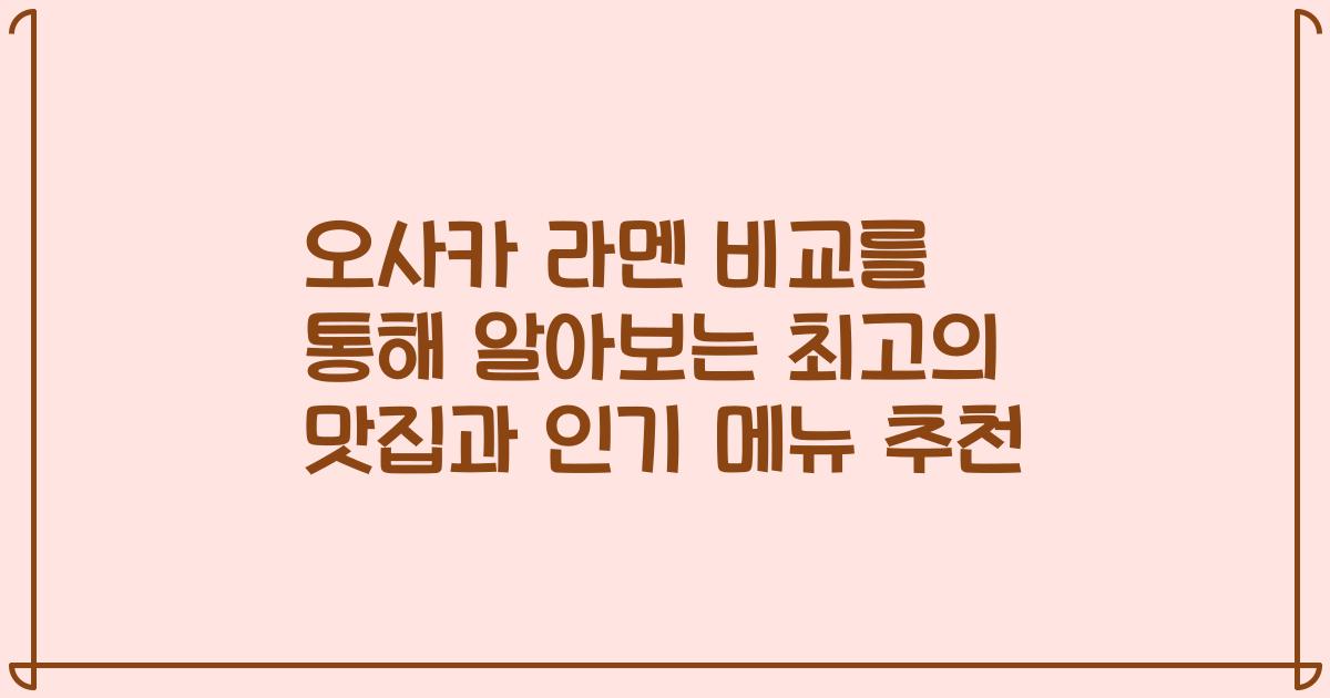 오사카 라멘 비교를 통해 알아보는 최고의 맛집과 인기 메뉴 추천