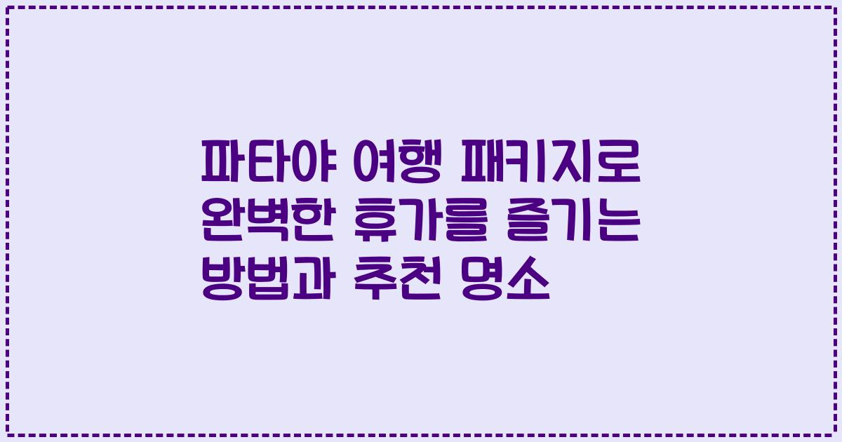 파타야 여행 패키지로 완벽한 휴가를 즐기는 방법과 추천 명소