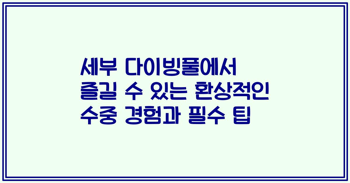 세부 다이빙풀에서 즐길 수 있는 환상적인 수중 경험과 필수 팁