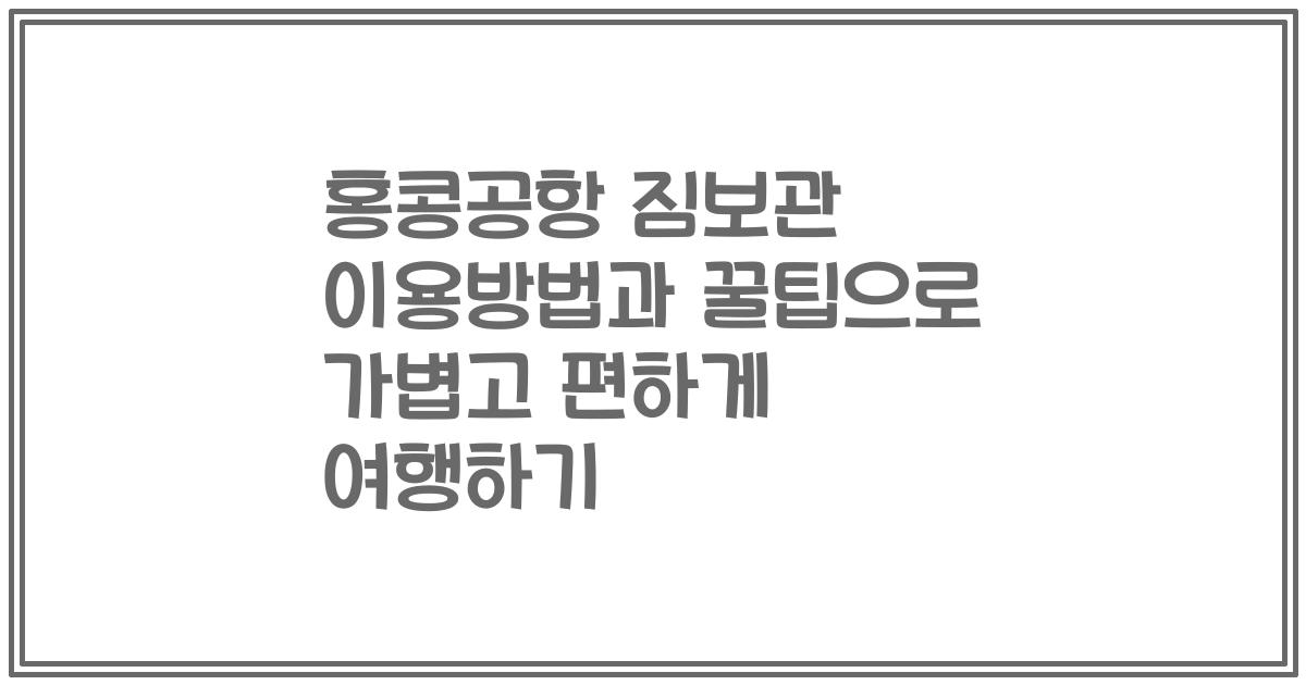 홍콩공항 짐보관 이용방법과 꿀팁으로 가볍고 편하게 여행하기