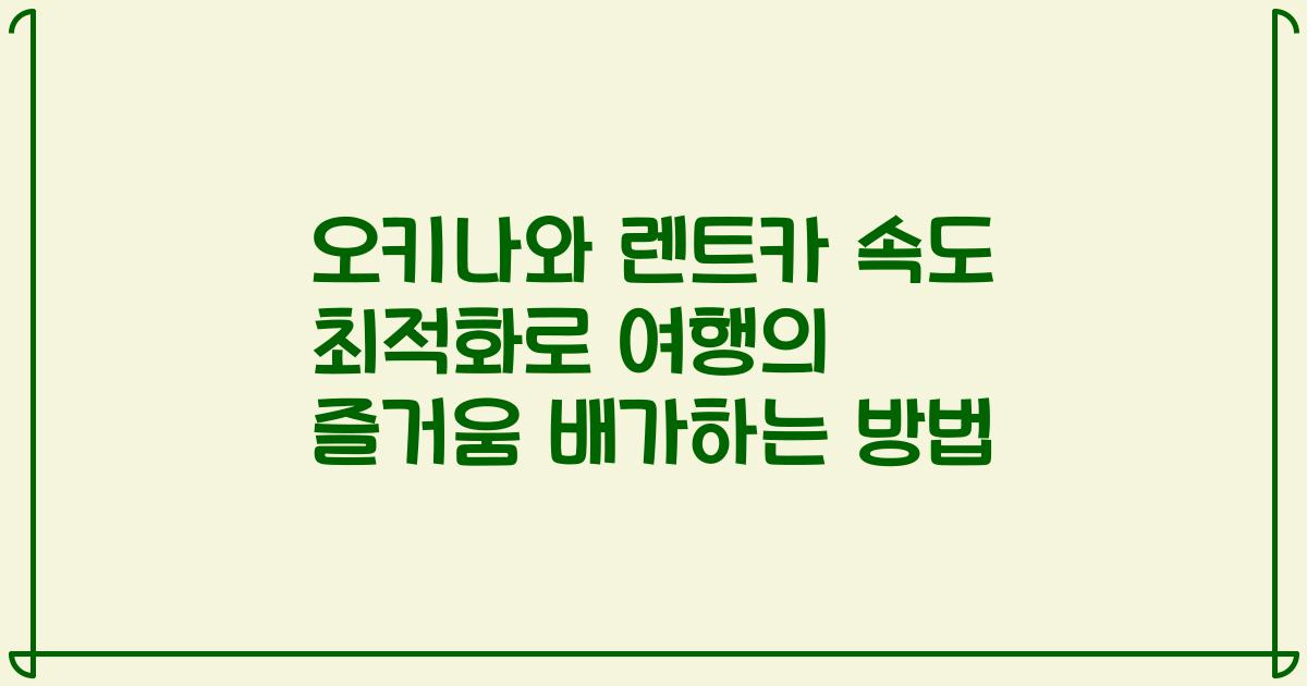오키나와 렌트카 속도 최적화로 여행의 즐거움 배가하는 방법