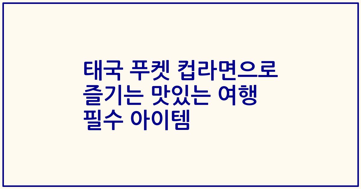 태국 푸켓 컵라면으로 즐기는 맛있는 여행 필수 아이템