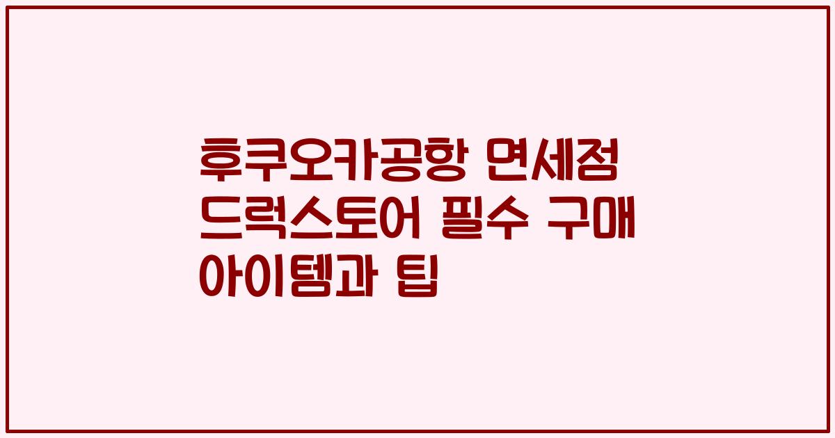 후쿠오카공항 면세점 드럭스토어 필수 구매 아이템과 팁