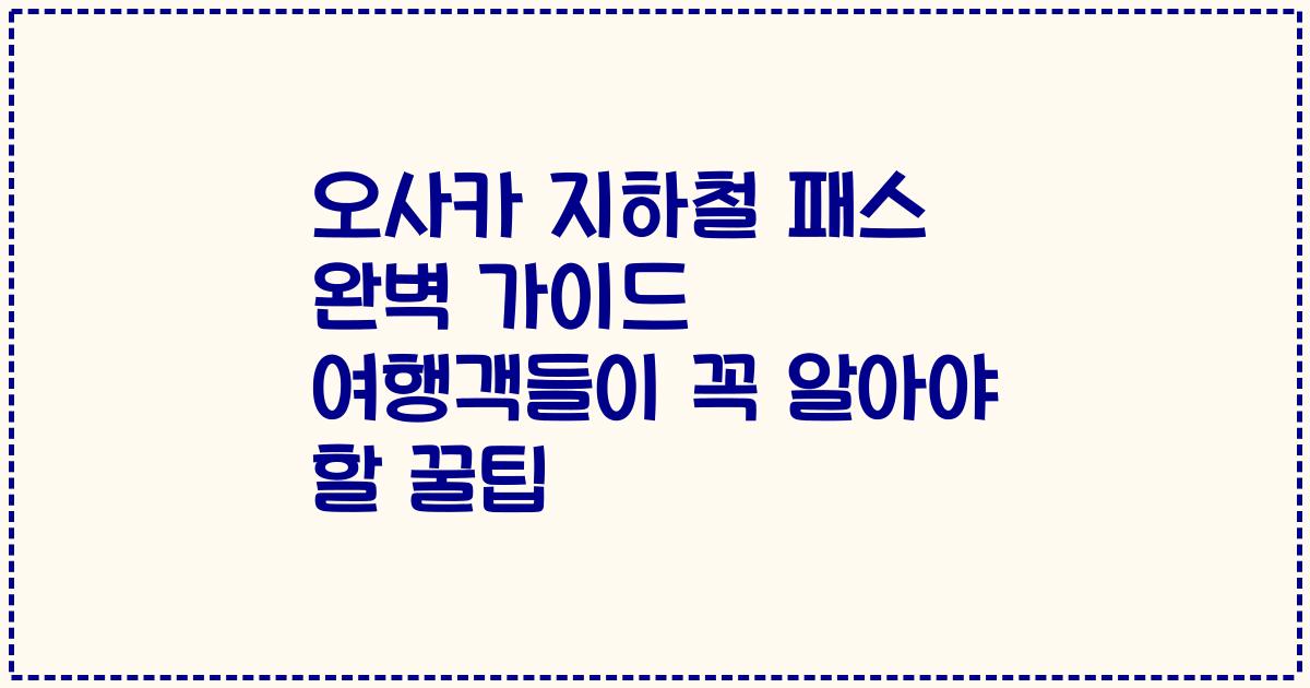 오사카 지하철 패스 완벽 가이드 여행객들이 꼭 알아야 할 꿀팁