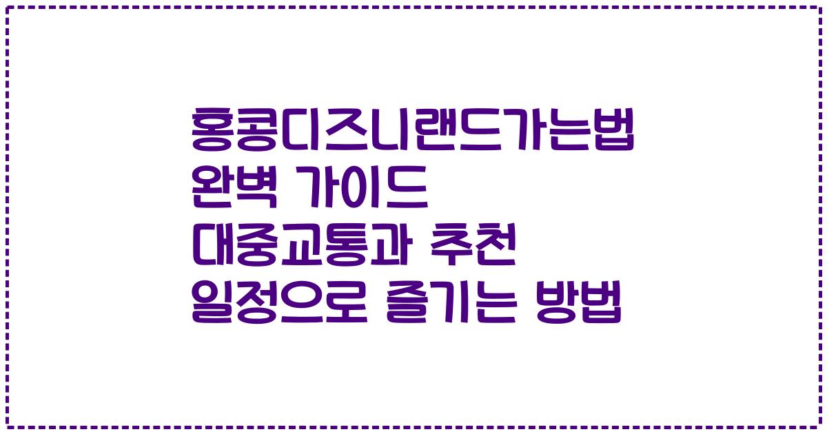 홍콩디즈니랜드가는법 완벽 가이드 대중교통과 추천 일정으로 즐기는 방법