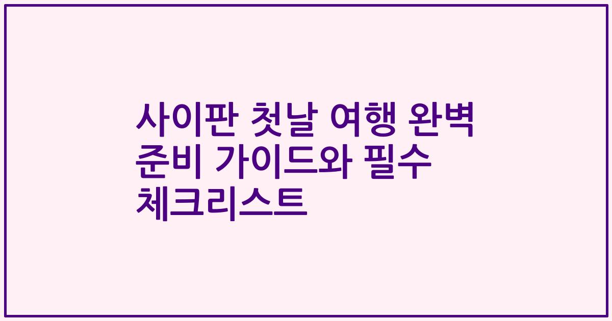 사이판 첫날 여행 완벽 준비 가이드와 필수 체크리스트