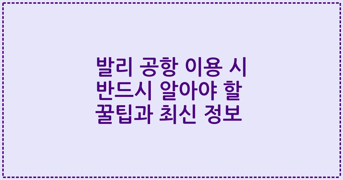 발리 공항 이용 시 반드시 알아야 할 꿀팁과 최신 정보