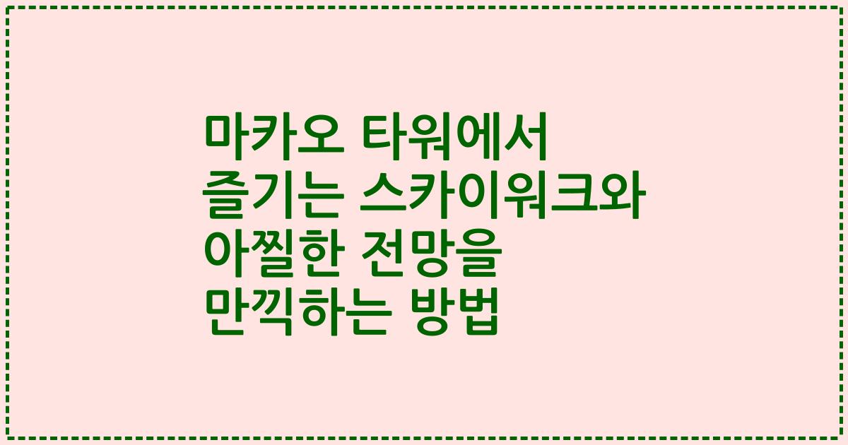 마카오 타워에서 즐기는 스카이워크와 아찔한 전망을 만끽하는 방법