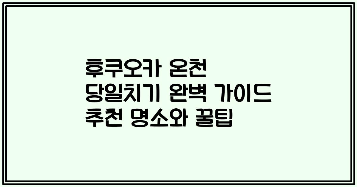 후쿠오카 온천 당일치기 완벽 가이드 추천 명소와 꿀팁
