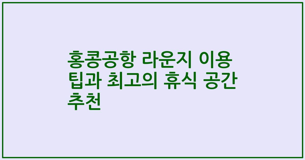 홍콩공항 라운지 이용 팁과 최고의 휴식 공간 추천