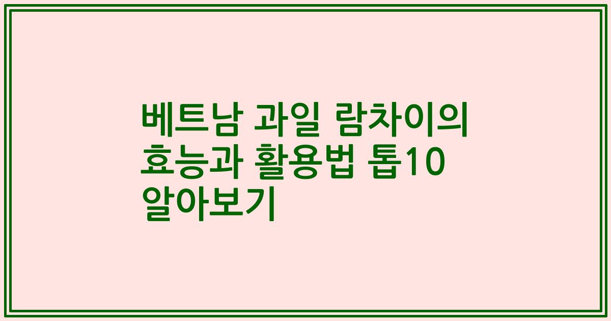 베트남 과일 람차이의 효능과 활용법 톱10 알아보기