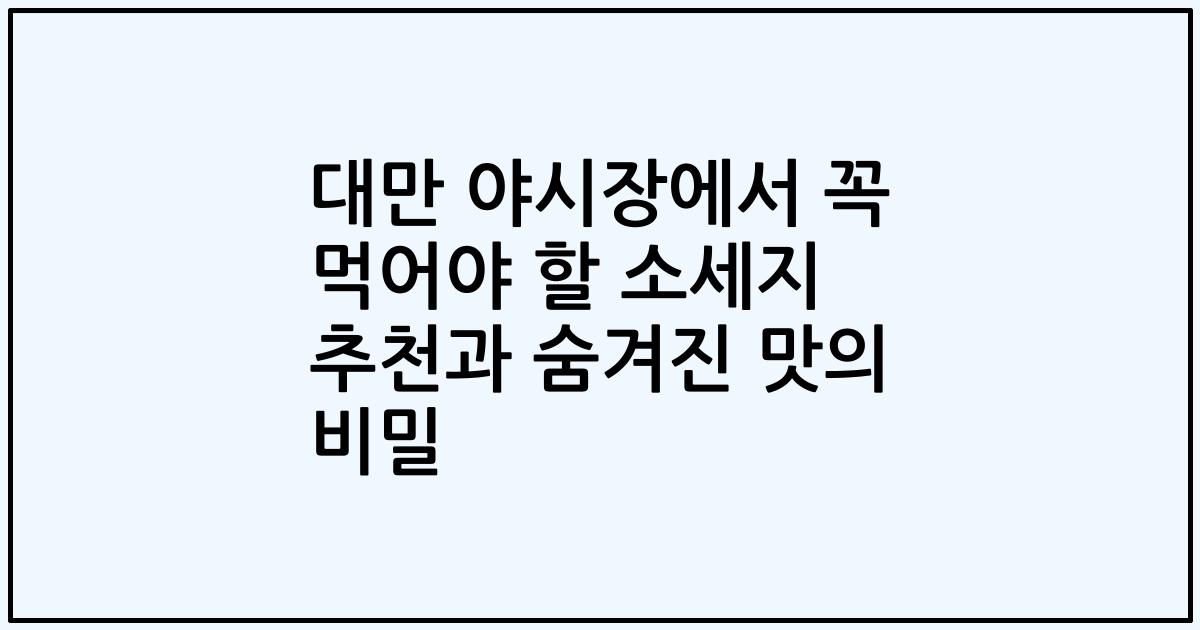 대만 야시장에서 꼭 먹어야 할 소세지 추천과 숨겨진 맛의 비밀