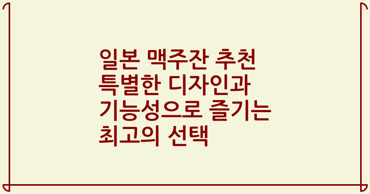일본 맥주잔 추천 특별한 디자인과 기능성으로 즐기는 최고의 선택
